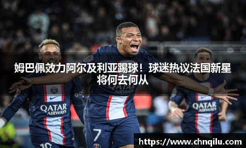 姆巴佩效力阿尔及利亚踢球！球迷热议法国新星将何去何从
