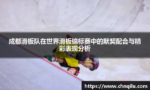 成都滑板队在世界滑板锦标赛中的默契配合与精彩表现分析
