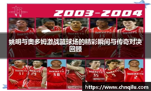 姚明与奥多姆激战篮球场的精彩瞬间与传奇对决回顾