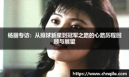 杨丽专访：从排球新星到冠军之路的心路历程回顾与展望