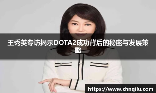 王秀英专访揭示DOTA2成功背后的秘密与发展策略