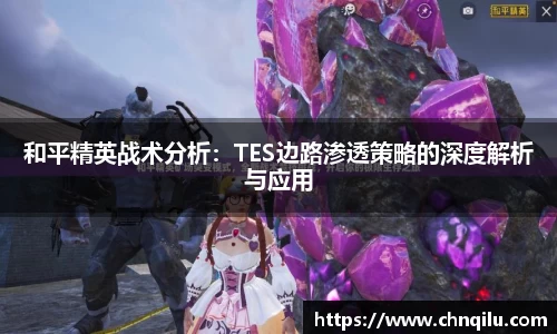 和平精英战术分析：TES边路渗透策略的深度解析与应用