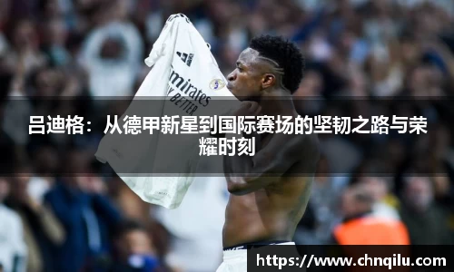 吕迪格：从德甲新星到国际赛场的坚韧之路与荣耀时刻