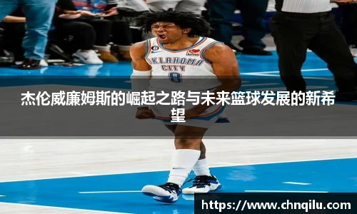 杰伦威廉姆斯的崛起之路与未来篮球发展的新希望