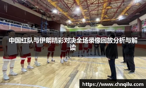 中国红队与伊朗精彩对决全场录像回放分析与解读