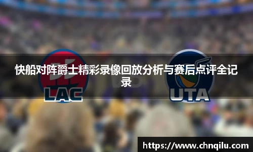 快船对阵爵士精彩录像回放分析与赛后点评全记录