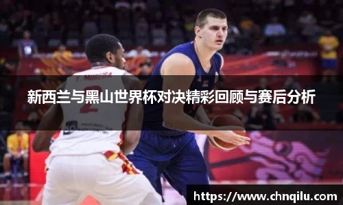 新西兰与黑山世界杯对决精彩回顾与赛后分析