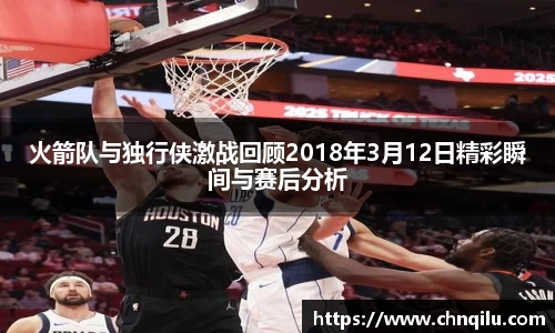 火箭队与独行侠激战回顾2018年3月12日精彩瞬间与赛后分析