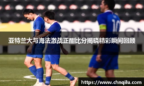 亚特兰大与海法激战正酣比分揭晓精彩瞬间回顾