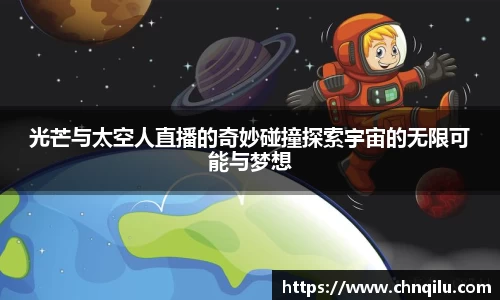 光芒与太空人直播的奇妙碰撞探索宇宙的无限可能与梦想