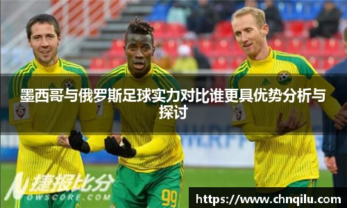 墨西哥与俄罗斯足球实力对比谁更具优势分析与探讨