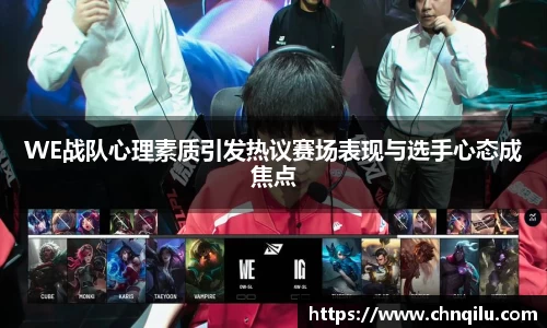 WE战队心理素质引发热议赛场表现与选手心态成焦点